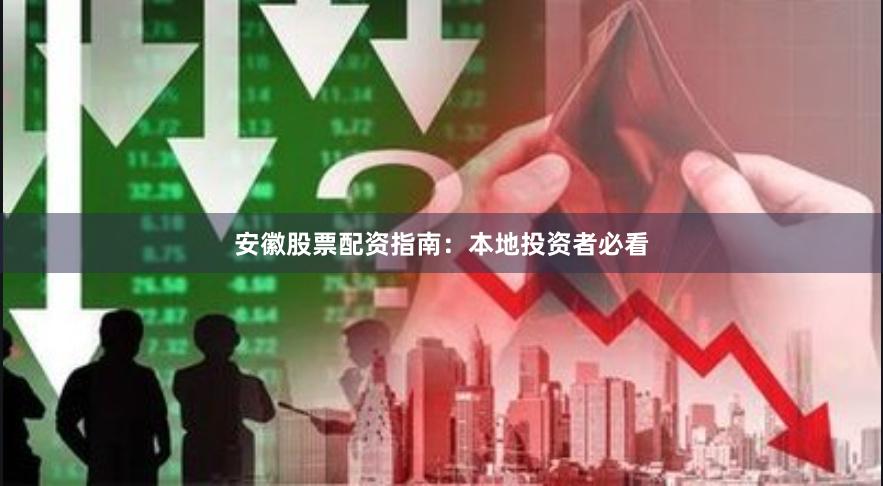 安徽股票配资指南：本地投资者必看