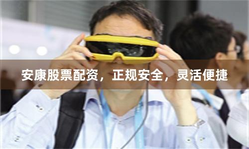 安康股票配资，正规安全，灵活便捷