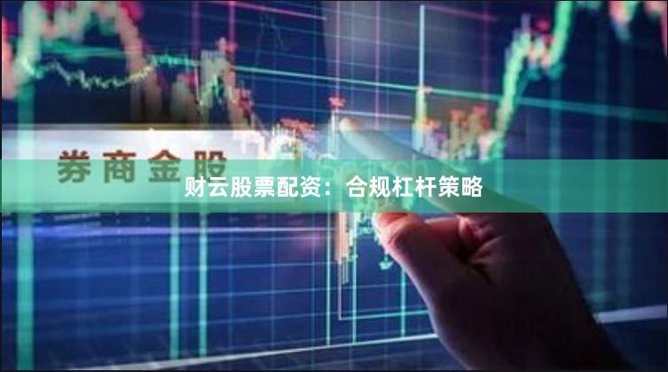 财云股票配资：合规杠杆策略