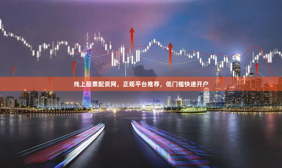 线上股票配资网，正规平台推荐，低门槛快速开户