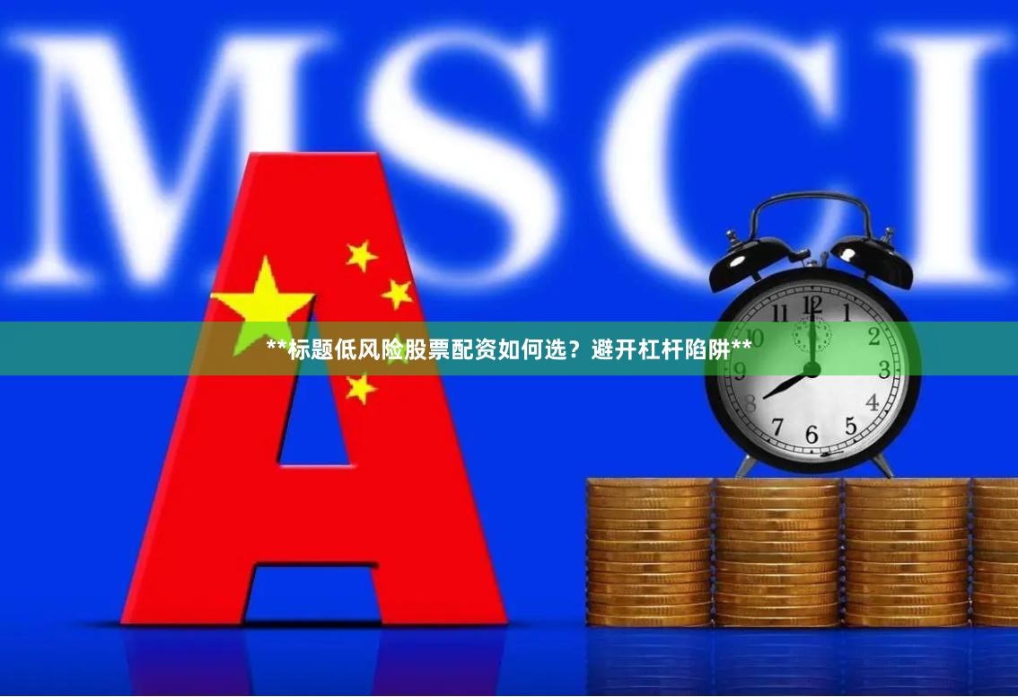 **标题低风险股票配资如何选？避开杠杆陷阱**