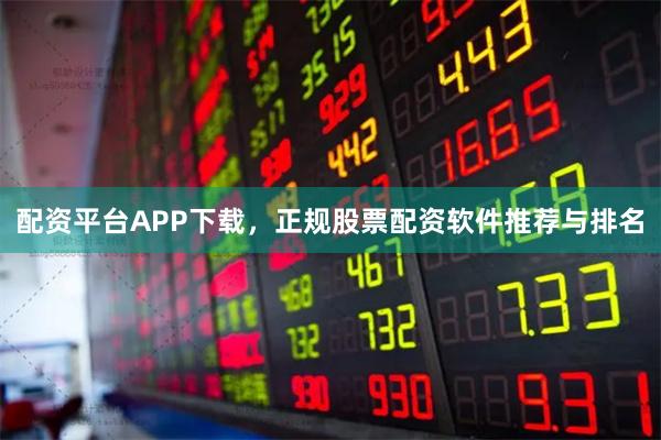配资平台APP下载，正规股票配资软件推荐与排名