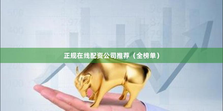 正规在线配资公司推荐(全榜单)