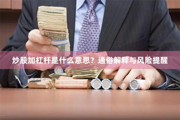 炒股加杠杆是什么意思？通俗解释与风险提醒