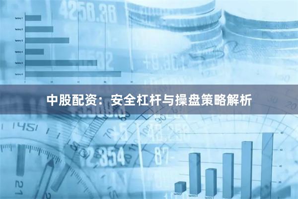 中股配资：安全杠杆与操盘策略解析