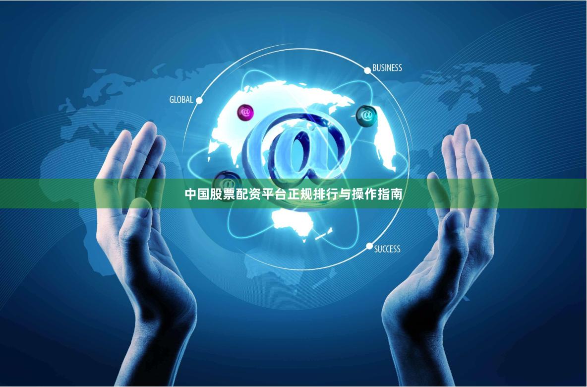 中国股票配资平台正规排行与操作指南
