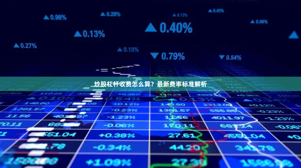炒股杠杆收费怎么算？最新费率标准解析