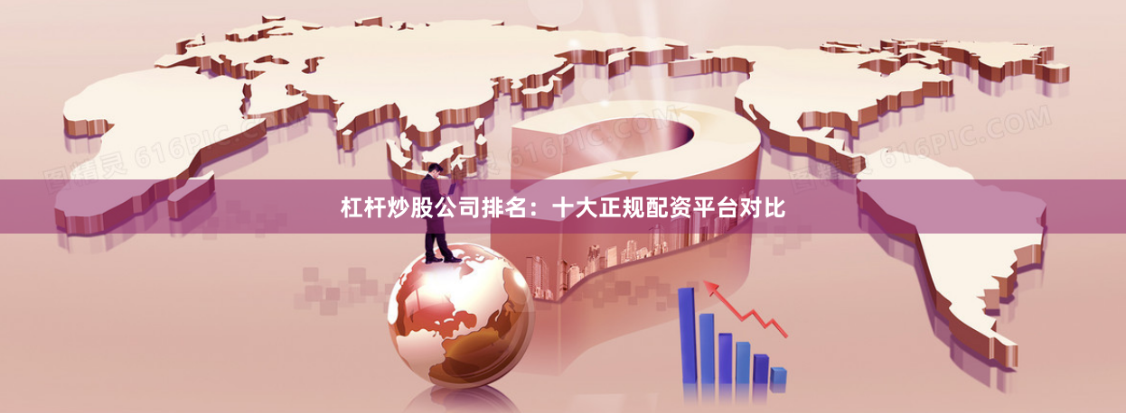 杠杆炒股公司排名：十大正规配资平台对比