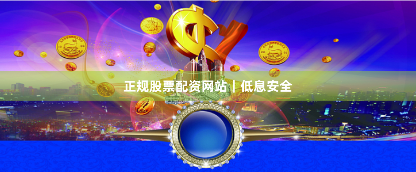 正规股票配资网站｜低息安全