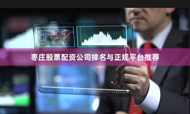 枣庄股票配资公司排名与正规平台推荐